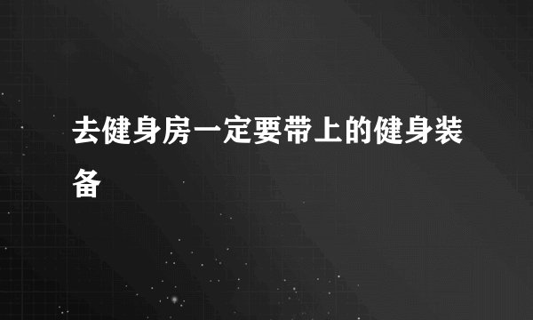 去健身房一定要带上的健身装备