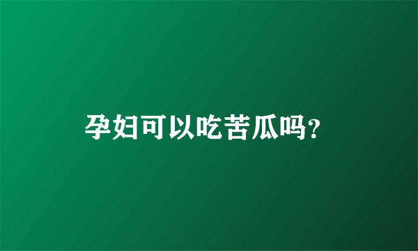 孕妇可以吃苦瓜吗?
