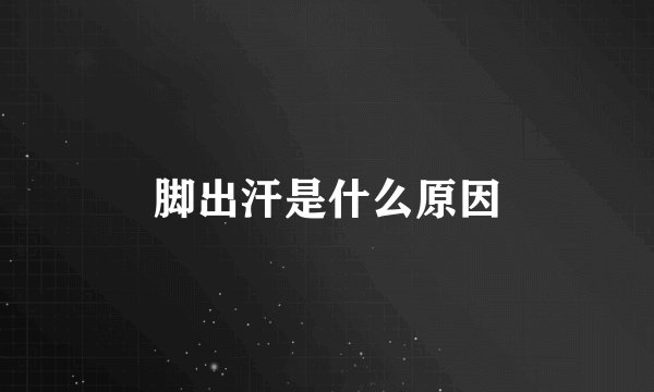 脚出汗是什么原因