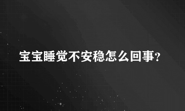 宝宝睡觉不安稳怎么回事？
