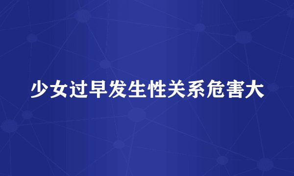少女过早发生性关系危害大