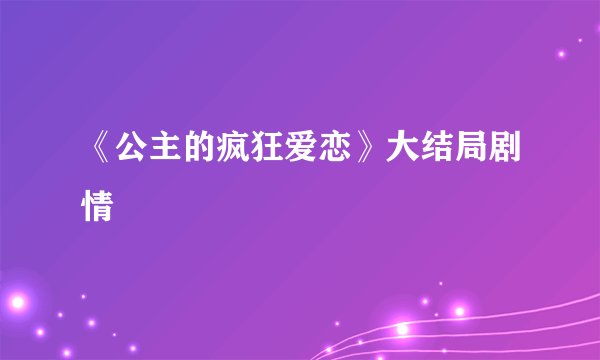 《公主的疯狂爱恋》大结局剧情