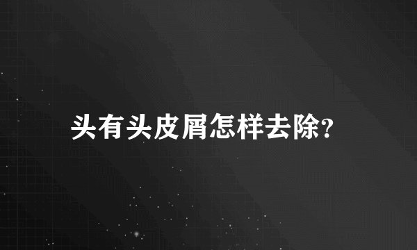 头有头皮屑怎样去除？