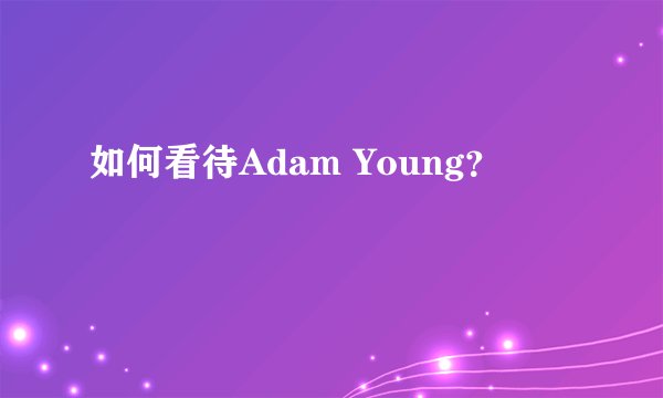 如何看待Adam Young？