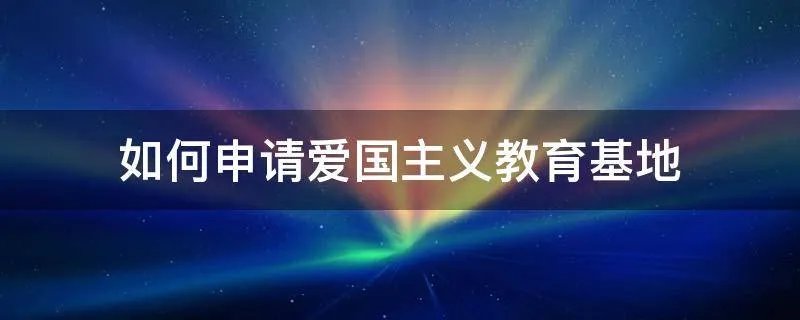 如何申请爱国主义教育基地