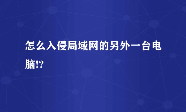 怎么入侵局域网的另外一台电脑!?