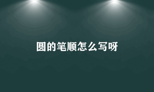 圆的笔顺怎么写呀