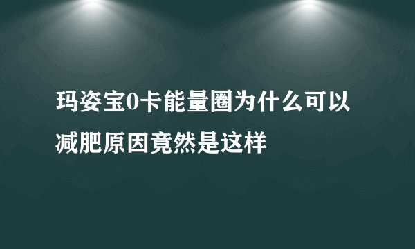玛姿宝0卡能量圈为什么可以减肥原因竟然是这样