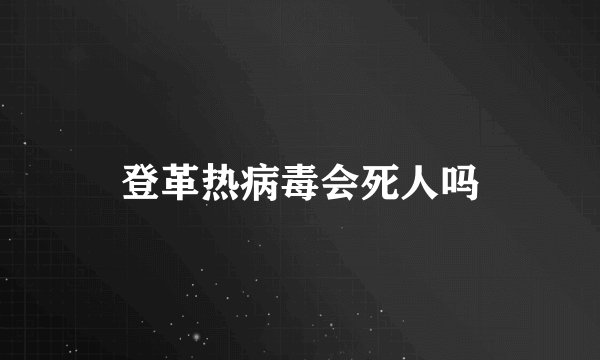 登革热病毒会死人吗