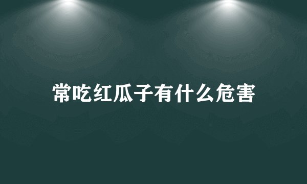常吃红瓜子有什么危害
