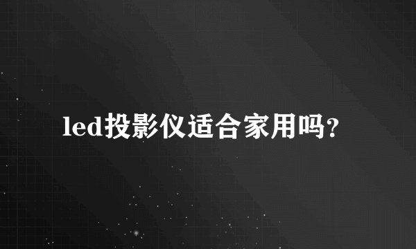 led投影仪适合家用吗？