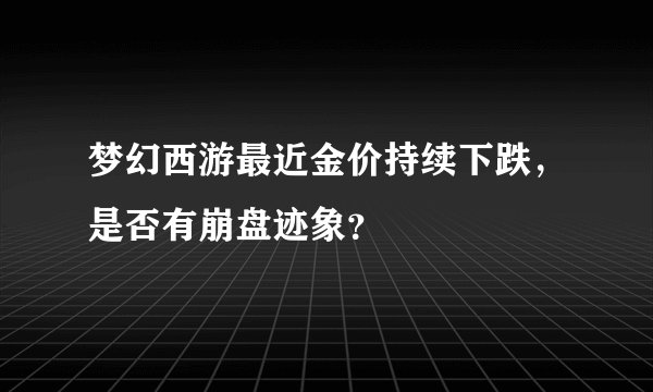 梦幻西游最近金价持续下跌，是否有崩盘迹象？