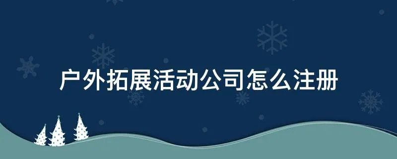 户外拓展活动公司怎么注册