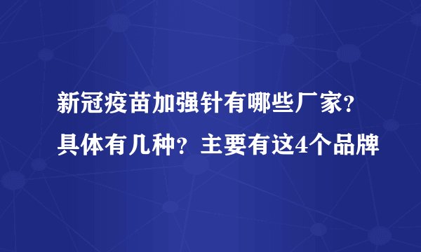 新冠疫苗加强针有哪些厂家?具体有几种?主要有这4个品牌