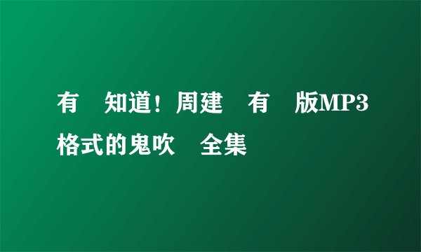 有誰知道！周建龍有聲版MP3格式的鬼吹燈全集