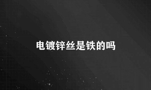 电镀锌丝是铁的吗