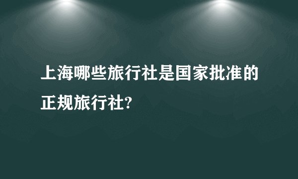 上海哪些旅行社是国家批准的正规旅行社?