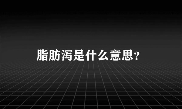 脂肪泻是什么意思？