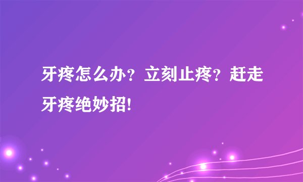 牙疼怎么办？立刻止疼？赶走牙疼绝妙招!