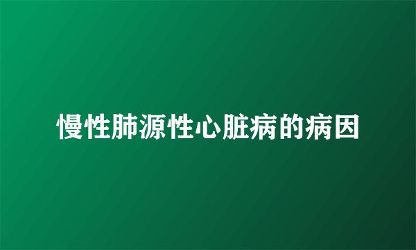 慢性肺源性心脏病的病因