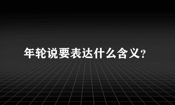 年轮说要表达什么含义？