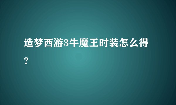 造梦西游3牛魔王时装怎么得？