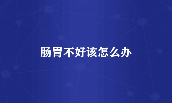 肠胃不好该怎么办