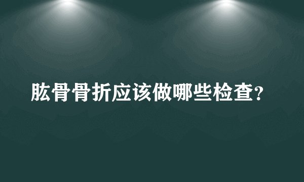 肱骨骨折应该做哪些检查？
