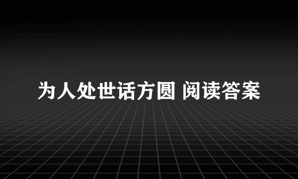 为人处世话方圆 阅读答案