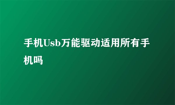 手机Usb万能驱动适用所有手机吗