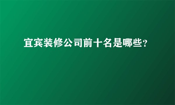 宜宾装修公司前十名是哪些？