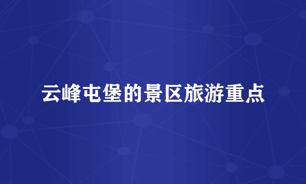 云峰屯堡的景区旅游重点