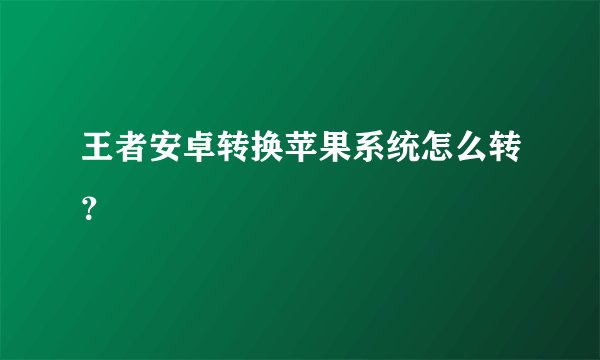 王者安卓转换苹果系统怎么转？