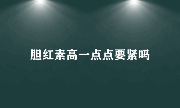胆红素高一点点要紧吗