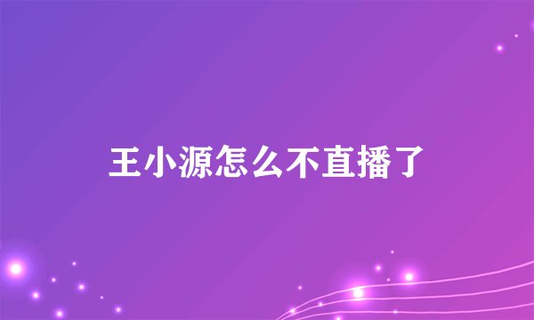 王小源怎么不直播了