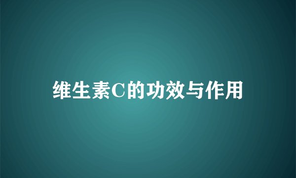 维生素C的功效与作用