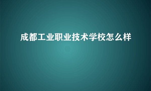 成都工业职业技术学校怎么样