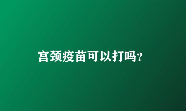 宫颈疫苗可以打吗？