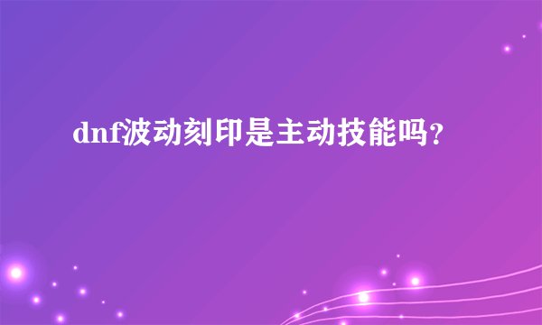 dnf波动刻印是主动技能吗？