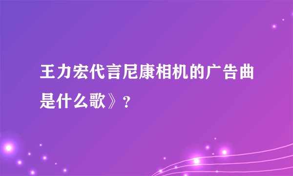 王力宏代言尼康相机的广告曲是什么歌》？