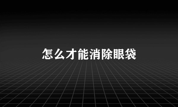 怎么才能消除眼袋