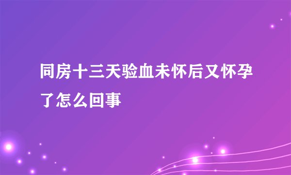 同房十三天验血未怀后又怀孕了怎么回事
