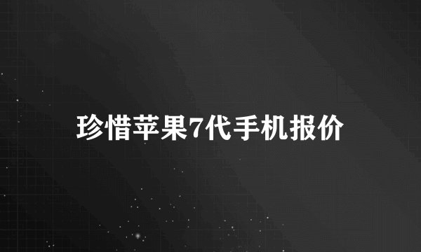 珍惜苹果7代手机报价