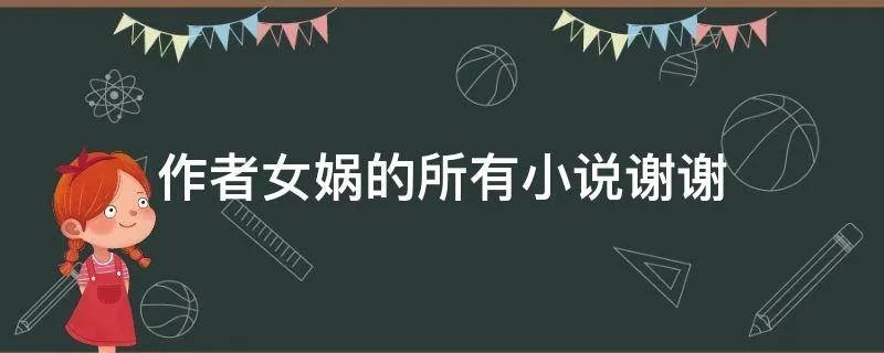 作者女娲的所有小说谢谢