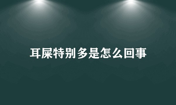 耳屎特别多是怎么回事