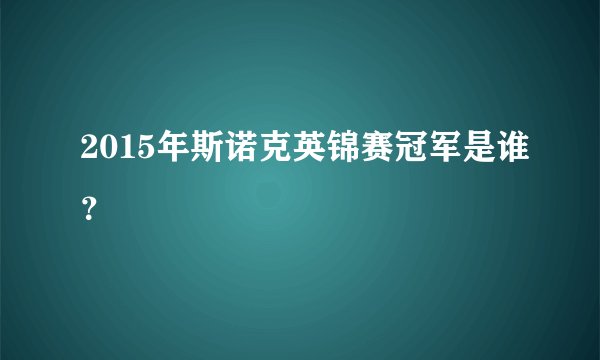 2015年斯诺克英锦赛冠军是谁？