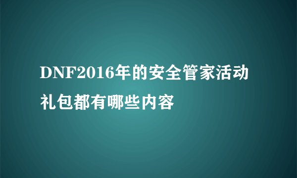 DNF2016年的安全管家活动礼包都有哪些内容