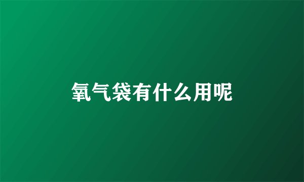 氧气袋有什么用呢