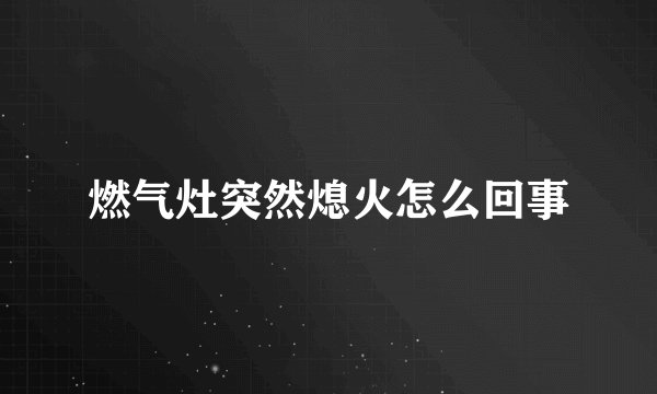 燃气灶突然熄火怎么回事