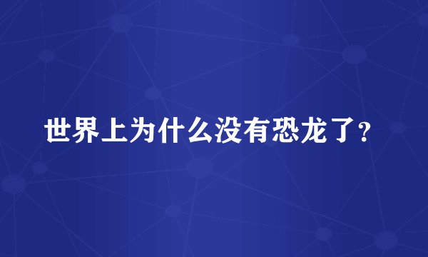 世界上为什么没有恐龙了？